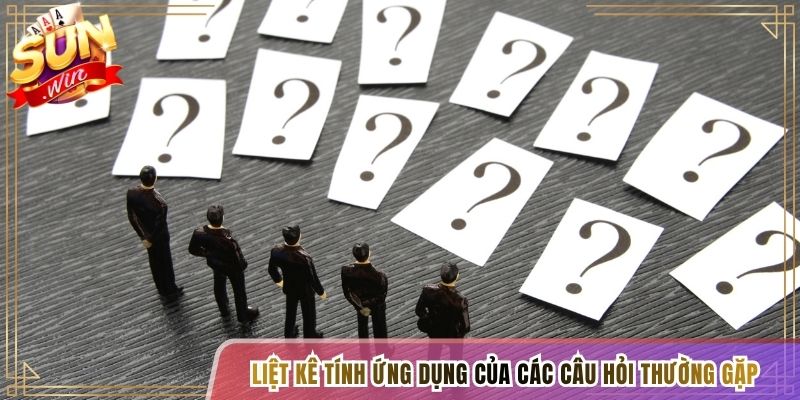 Liệt kê tính ứng dụng của các câu hỏi thường gặp