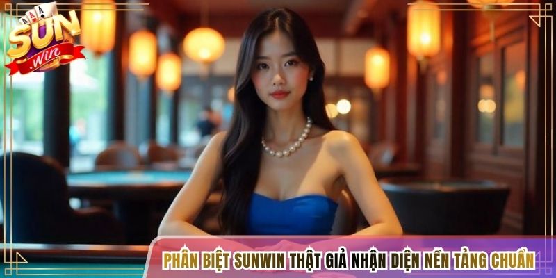 Phân biệt Sunwin thật giả giúp nhận diện nền tảng chuẩn
