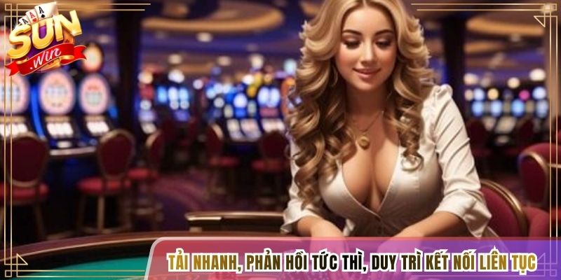 Tải nhanh, phản hồi tức thì, duy trì kết nối liên tục
