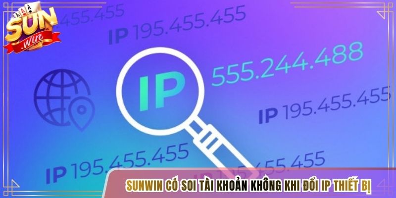 Sunwin có soi tài khoản không khi đổi IP thiết bị