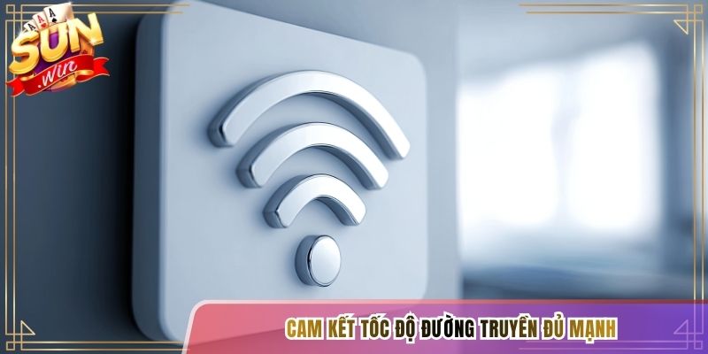Cam kết tốc độ đường truyền đủ mạnh