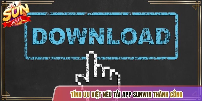 Tính ưu việt nếu tải app Sunwin thành công